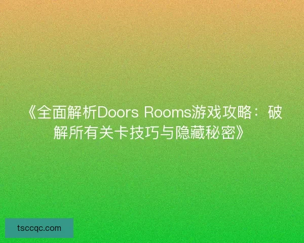 《全面解析Doors Rooms游戏攻略：破解所有关卡技巧与隐藏秘密》